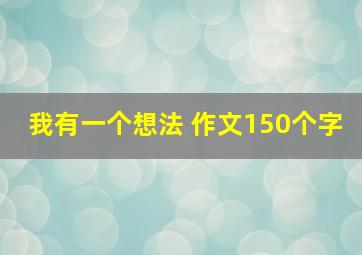 我有一个想法 作文150个字